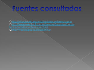 http://virtual.uaeh.edu.mx/riv/videoconferencia.php
http://www.eventoclick.com/eventos/empresa/como-
funciona-videoconferencia-r.html
http://marielaglopez.blogspot.mx/
 
