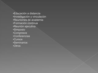•Educación a distancia
•Investigación y vinculación
•Reuniones de academia
•Formación continua
•Reunión ejecutiva
•Simposio
•Congresos
•Conferencias
•Cursos
•Seminarios
•Otros
 