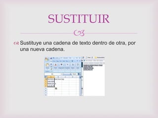 SUSTITUIR
                 
 Sustituye una cadena de texto dentro de otra, por
  una nueva cadena.
 