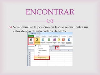 ENCONTRAR
               
 Nos devuelve la posición en la que se encuentra un
  valor dentro de una cadena de texto.
 