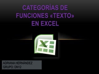 CATEGORÍAS DE
       FUNCIONES «TEXTO»
           EN EXCEL




ADRIANA HERNÁNDEZ
GRUPO: DN12
 