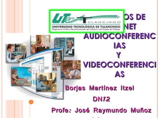 SERVICIOS DE INTERNET AUDIOCONFERENCIAS Y  VIDEOCONFERENCIAS Borjas Martínez Itzel  DN12 Profe: José Raymundo Muñoz Islas  
