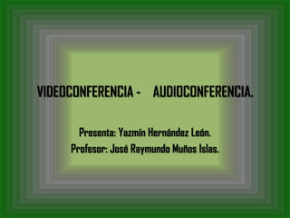 VIDEOCONFERENCIA - AUDIOCONFERENCIA.

       Presenta: Yazmín Hernández León.
     Profesor: José Raymundo Muños Islas.
 