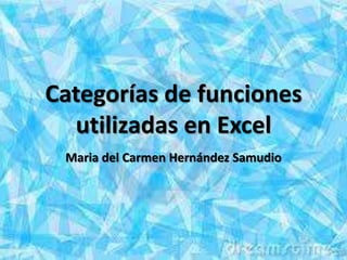 Categorías de funciones
  utilizadas en Excel
 Maria del Carmen Hernández Samudio
 
