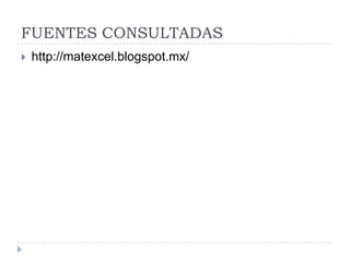 FUENTES CONSULTADAS
   http://matexcel.blogspot.mx/
 