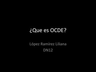 ¿Que es OCDE?

López Ramírez Liliana
       DN12
 