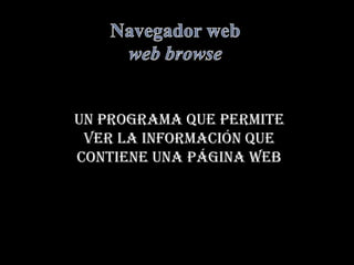 Navegador webweb browse un programa que permite ver la información que contiene una página web 