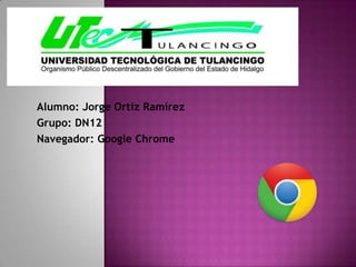 Alumno: Jorge Ortiz Ramírez
Grupo: DN12
Navegador: Google Chrome
 