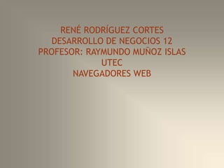 RENÉ RODRÍGUEZ CORTES
DESARROLLO DE NEGOCIOS 12
PROFESOR: RAYMUNDO MUÑOZ ISLAS
UTEC
NAVEGADORES WEB
 