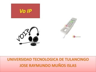 Vo IP




UNIVERSIDAD TECNOLOGICA DE TULANCINGO
     JOSE RAYMUNDO MUÑOS ISLAS
 