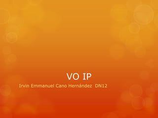 VO IP
Irvin Emmanuel Cano Hernández DN12
 