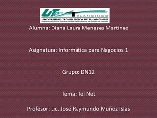 Alumna: Diana Laura Meneses Martínez


Asignatura: Informática para Negocios 1


             Grupo: DN12


             Tema: Tel Net

Profesor: Lic. José Raymundo Muñoz Islas
 