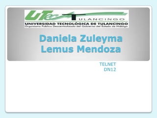 Daniela Zuleyma
Lemus Mendoza
          TELNET
            DN12
 