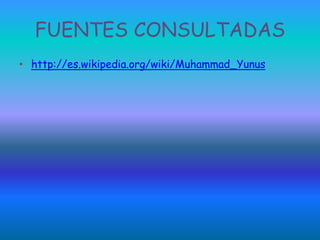 FUENTES CONSULTADAS
• http://es.wikipedia.org/wiki/Muhammad_Yunus
 