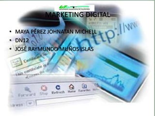 MARKETING DIGITAL

• MAYA PÉREZ JOHNATAN MICHELL
• DN12
• JOSÉ RAYMUNDO MUÑOS ISLAS
 