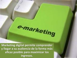 Marketing digital permite comprender
y llegar a su audiencia de la forma más
    eficaz posible para maximizar los
                ingresos.
 