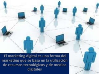 El marketing digital es una forma del
marketing que se basa en la utilización
de recursos tecnológicos y de medios
               digitales
 