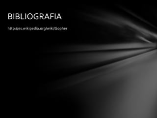 BIBLIOGRAFIA
http://es.wikipedia.org/wiki/Gopher
 