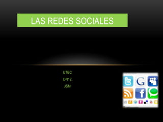 LAS REDES SOCIALES




      UTEC
      DN12
       JSM
 