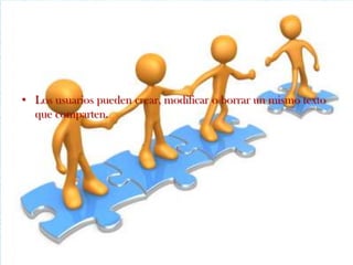 • Los usuarios pueden crear, modificar o borrar un mismo texto
  que comparten.
 
