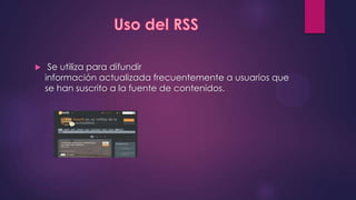     Se utiliza para difundir
    información actualizada frecuentemente a usuarios que
    se han suscrito a la fuente de contenidos.
 