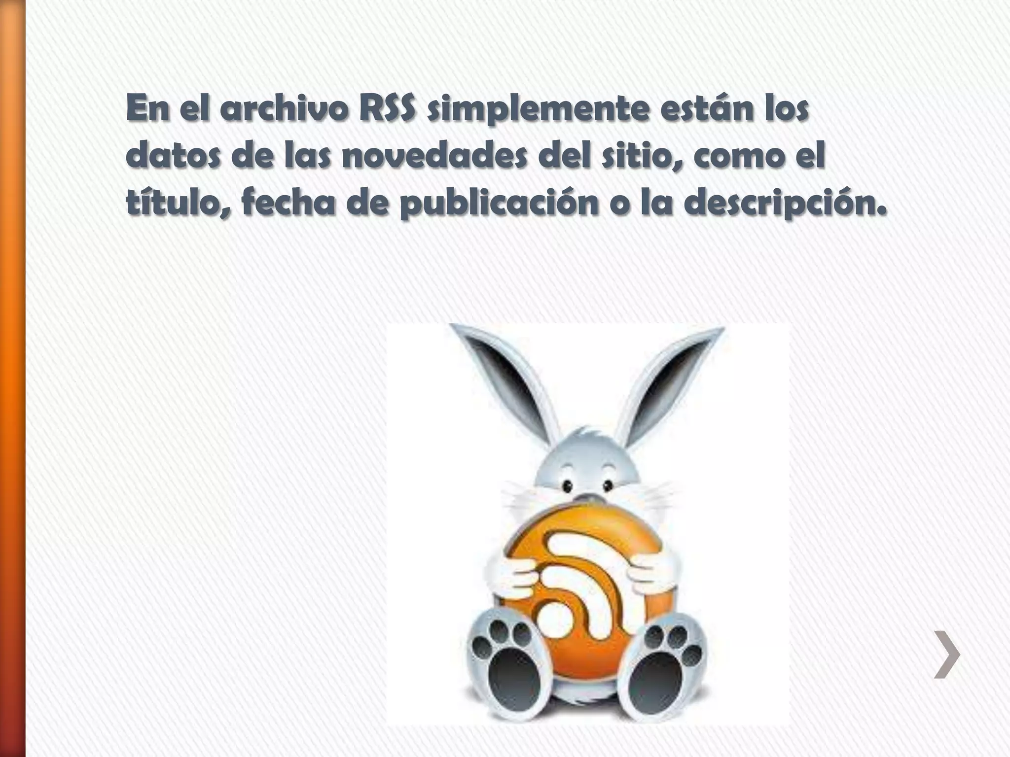 En el archivo RSS simplemente están los
datos de las novedades del sitio, como el
título, fecha de publicación o la descripción.