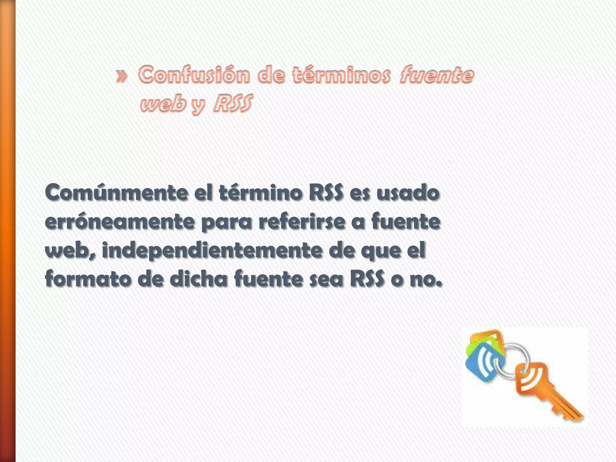 Comúnmente el término RSS es usado
erróneamente para referirse a fuente
web, independientemente de que el
formato de dicha fuente sea RSS o no.