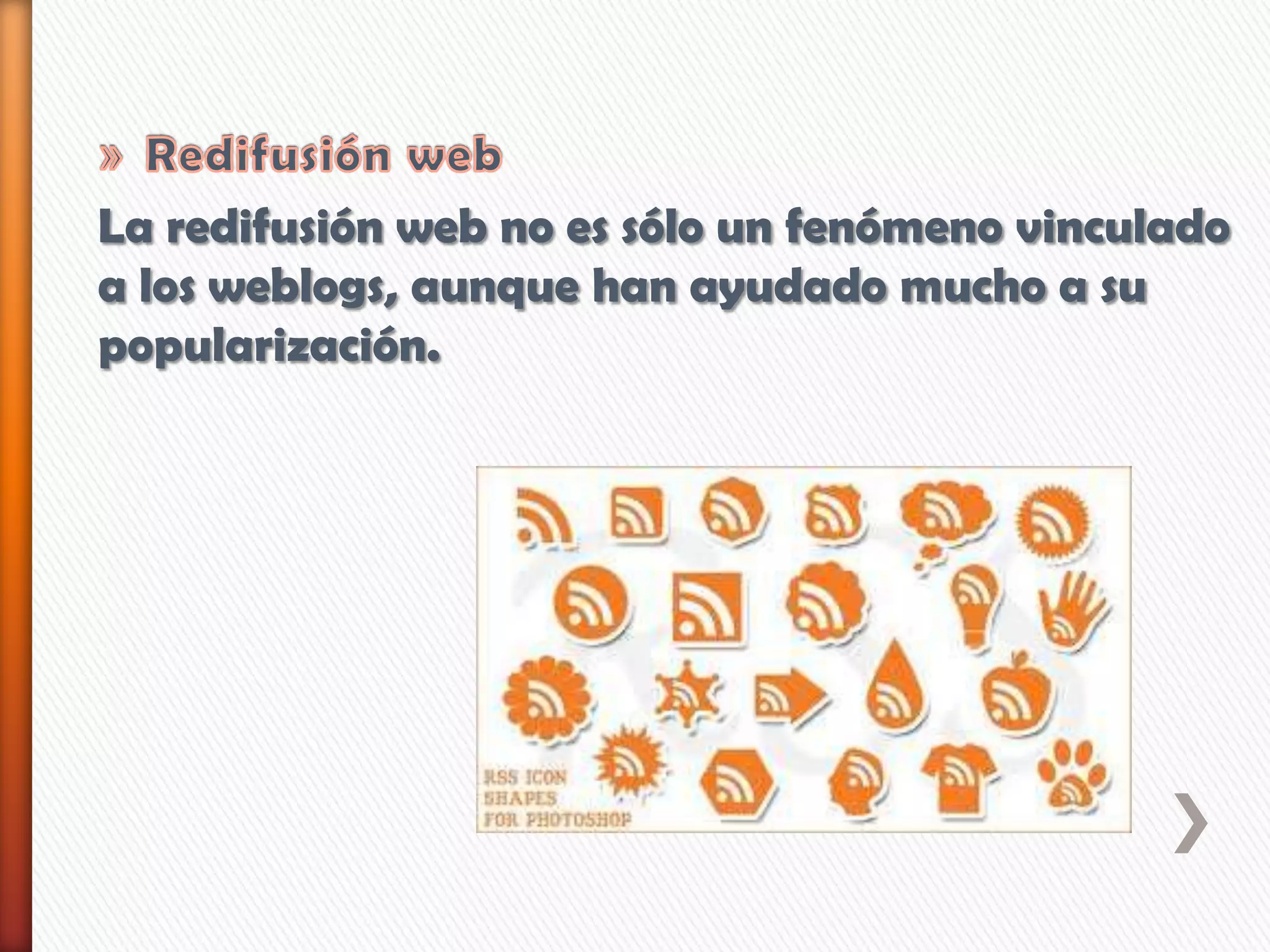 La redifusión web no es sólo un fenómeno vinculado
a los weblogs, aunque han ayudado mucho a su
popularización.