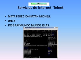 Servicios de Internet: Telnet

• MAYA PÉREZ JOHNATAN MICHELL
• DN12
• JOSÉ RAYMUNDO MUÑOS ISLAS
 