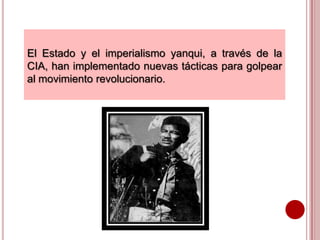 El Estado y el imperialismo yanqui, a través de la
CIA, han implementado nuevas tácticas para golpear
al movimiento revolucionario.