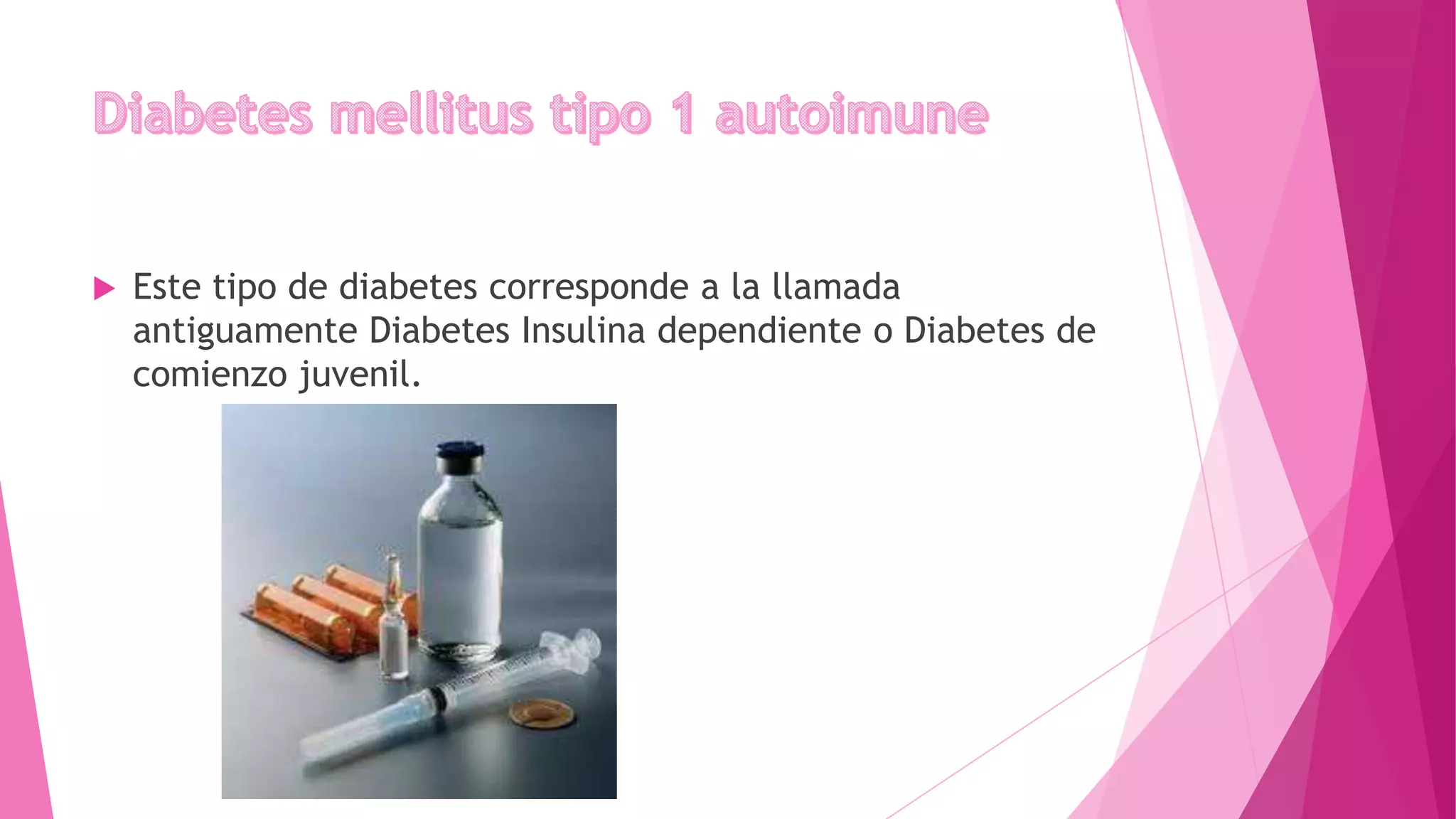  Este tipo de diabetes corresponde a la llamada
antiguamente Diabetes Insulina dependiente o Diabetes de
comienzo juvenil.