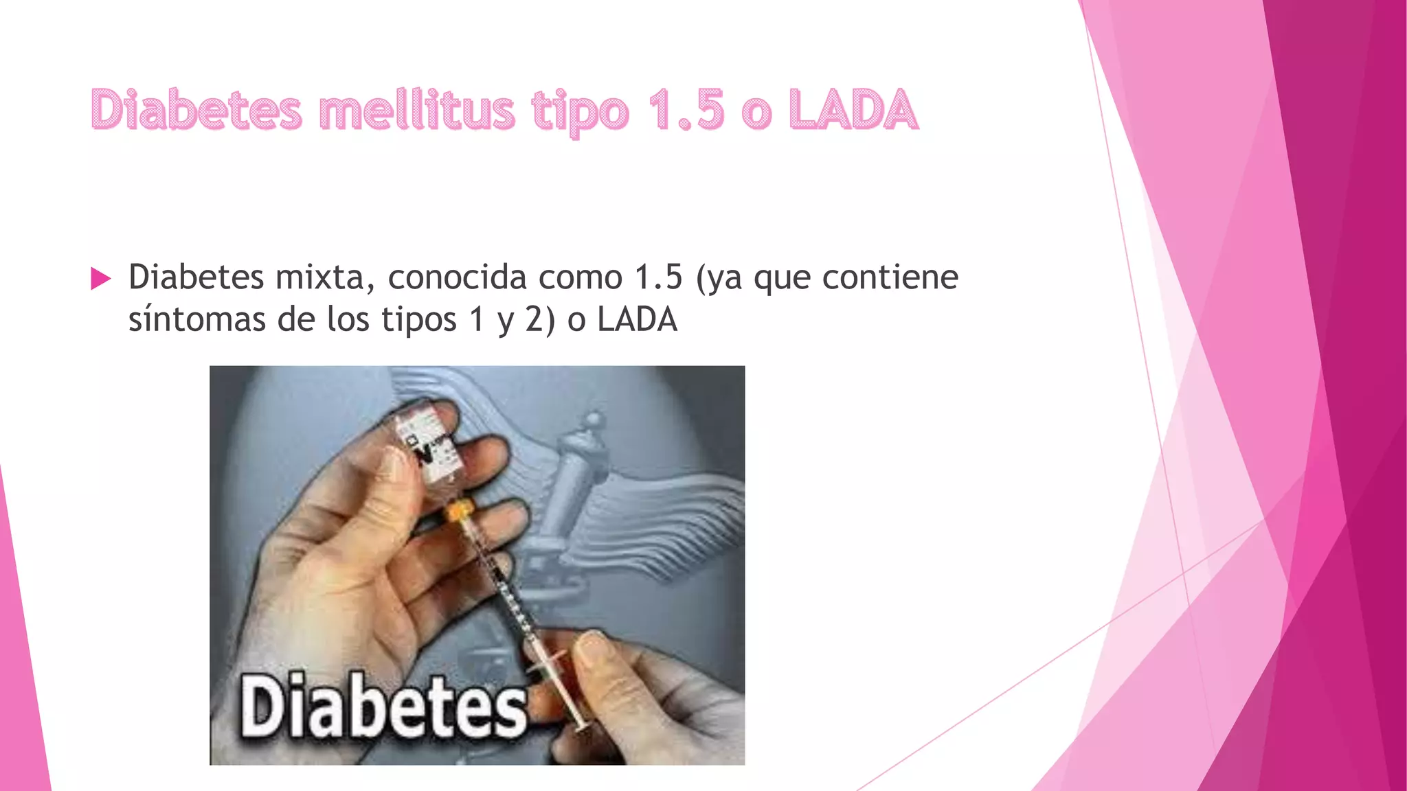  Diabetes mixta, conocida como 1.5 (ya que contiene
síntomas de los tipos 1 y 2) o LADA