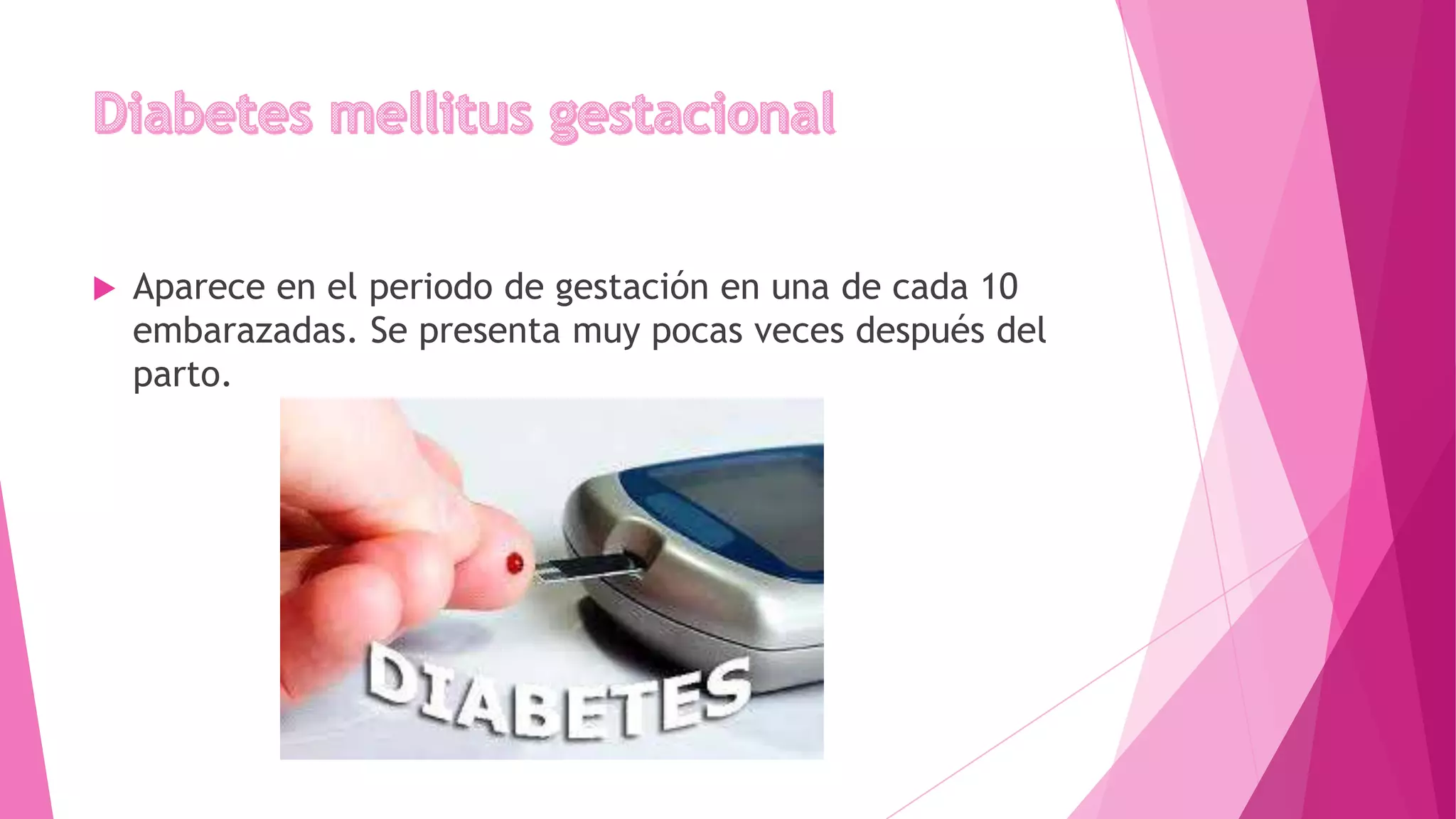  Aparece en el periodo de gestación en una de cada 10
embarazadas. Se presenta muy pocas veces después del
parto.