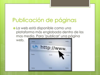 Publicación de páginas
 Laweb está disponible como una
 plataforma más englobada dentro de los
 mas media. Para "publicar" una página
 web.
 