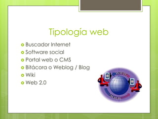 Tipología web
 Buscador  Internet
 Software social
 Portal web o CMS
 Bitácora o Weblog / Blog
 Wiki
 Web 2.0
 