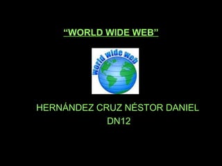 “WORLD WIDE WEB”
HERNÁNDEZ CRUZ NÉSTOR DANIEL
DN12
 