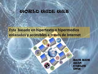 WORLD WIDE WEB Esta  basado en hipertexto o hipermedios enlazados y accesibles a través de Internet RIOS RIOS JUAN CARLOS DN12 