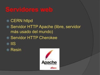 Servidores webCERN httpdServidor HTTP Apache (libre, servidor más usado del mundo) Servidor HTTP CherokeeIIS Resin