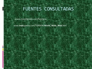 FUENTES CONSULTADASwww.masadelante.com/faqs/wwwww.webopedia.com/TERM/W/World_Wide_Web.htm