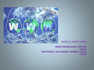 RENE RODRIGUEZ CORTESDN12PROFESOR: RAYMUNDO MUÑOZ ISLASUTEC  WORLD WIDE WEB 