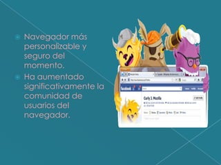    Navegador más
    personalizable y
    seguro del
    momento.
   Ha aumentado
    significativamente la
    comunidad de
    usuarios del
    navegador.
 