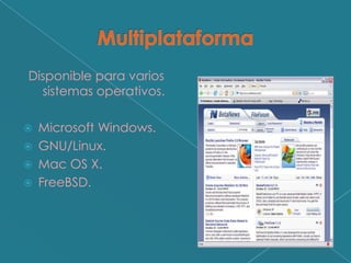 Disponible para varios
  sistemas operativos.

   Microsoft Windows.
   GNU/Linux.
   Mac OS X.
   FreeBSD.
 