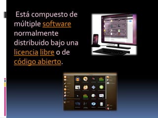 Está compuesto de
múltiple software
normalmente
distribuido bajo una
licencia libre o de
código abierto.
 