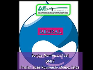 DRUPAL Borjas Martínez Itzel DN12 Profe: José Raymundo Muñoz Islas 