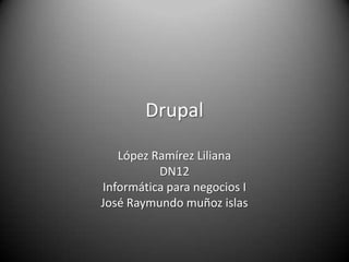 Drupal

   López Ramírez Liliana
          DN12
Informática para negocios I
José Raymundo muñoz islas
 