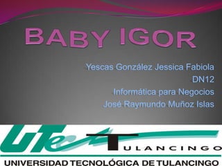 Yescas González Jessica Fabiola
                          DN12
      Informática para Negocios
    José Raymundo Muñoz Islas
 