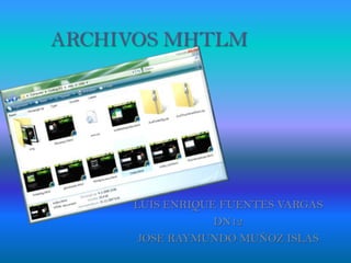 ARCHIVOS MHTLM




     LUIS ENRIQUE FUENTES VARGAS
                 DN12
      JOSE RAYMUNDO MUÑOZ ISLAS
 