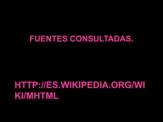 FUENTES CONSULTADAS.




HTTP://ES.WIKIPEDIA.ORG/WI
KI/MHTML
 