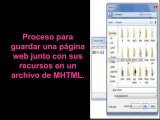 Proceso para
guardar una página
web junto con sus
  recursos en un
archivo de MHTML.
 