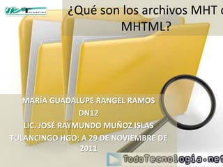 ¿Qué son los archivos MHT o
                     MHTML?




   MARÍA GUADALUPE RANGEL RAMOS
                 DN12
   LIC. JOSÉ RAYMUNDO MUÑOZ ISLAS
TULANCINGO HGO; A 29 DE NOVIEMBRE DE
                 2011
 